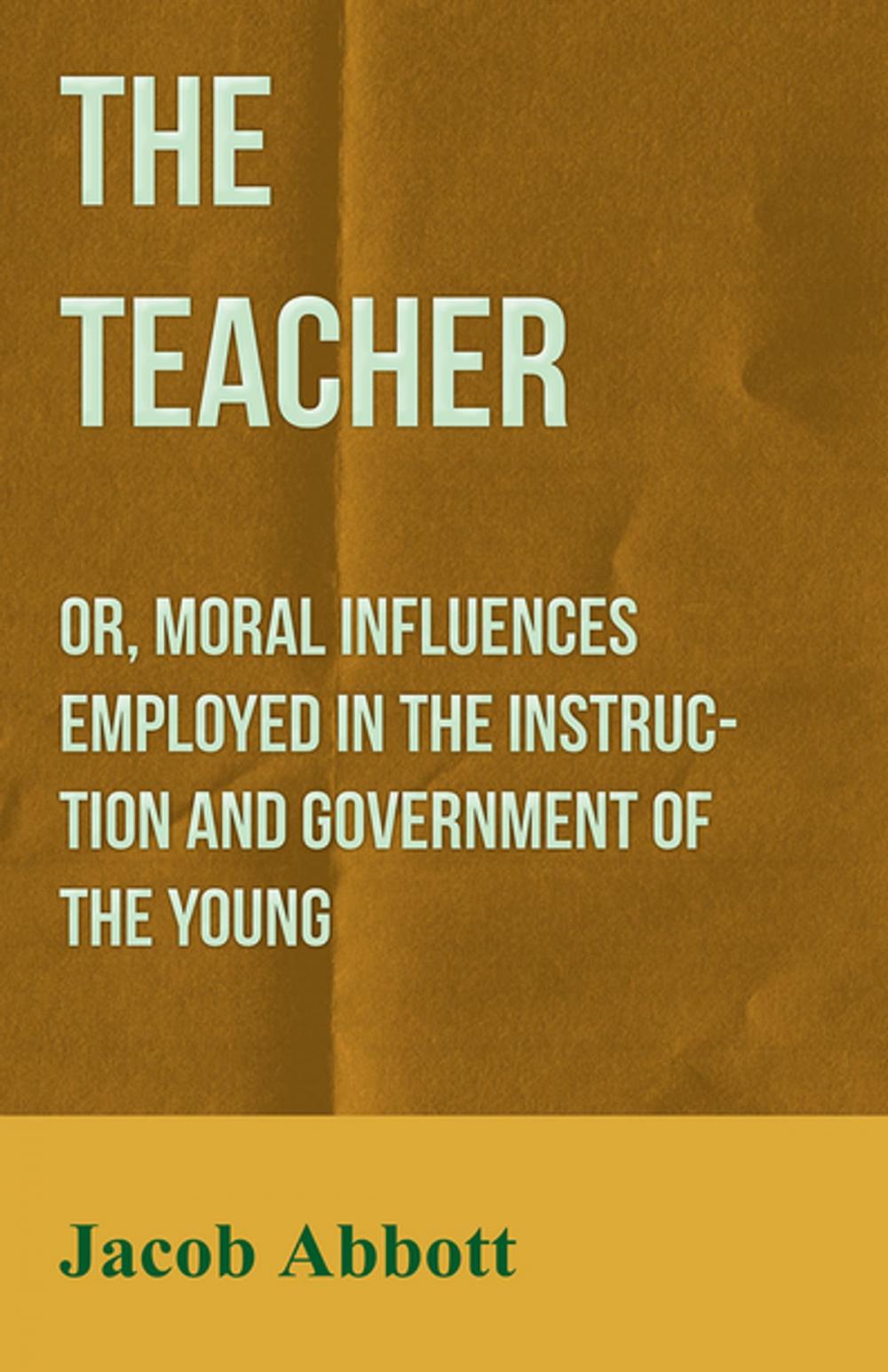 Big bigCover of The Teacher: Or, Moral Influences Employed in the Instruction and Government of the Young