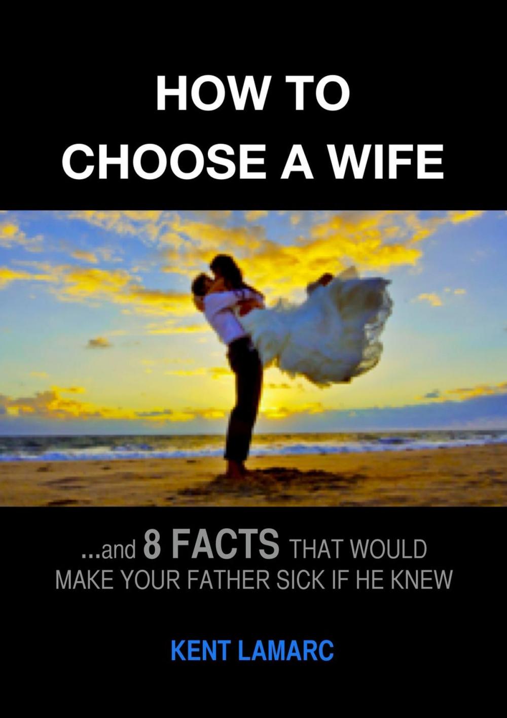 Big bigCover of How to Choose a Wife: …and 8 Facts That Would Make Your Father Sick if he Knew