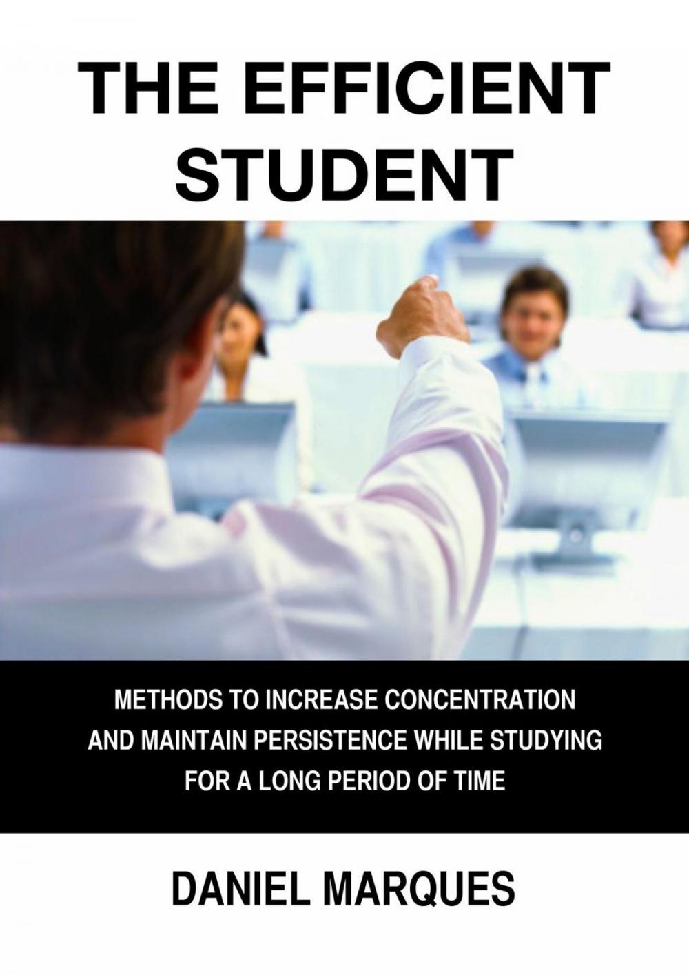 Big bigCover of The Efficient Student: Methods to Increase Concentration and Maintain Persistence while Studying for a Long Period of Time