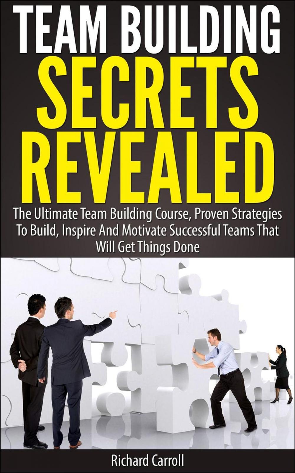 Big bigCover of Team Building Secrets Revealed: The Ultimate Team Building Course, Proven Strategies To Build, Inspire And Motivate Successful Teams That Will Get Things Done