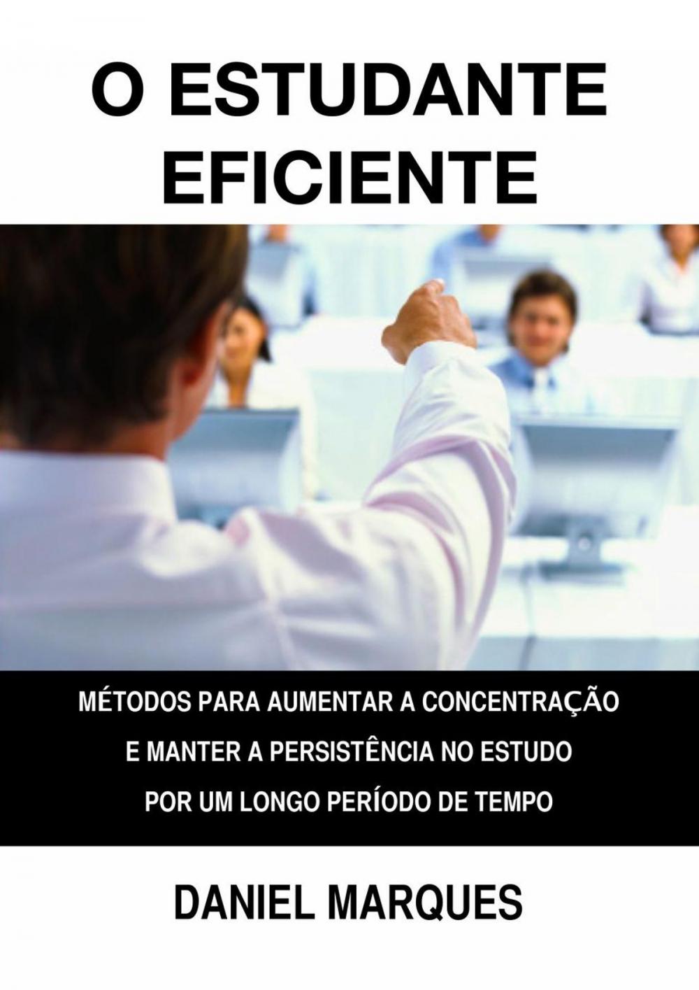 Big bigCover of O Estudante Eficiente: Métodos para Aumentar a Concentração e Manter a Persistência no Estudo por um Longo Período de Tempo