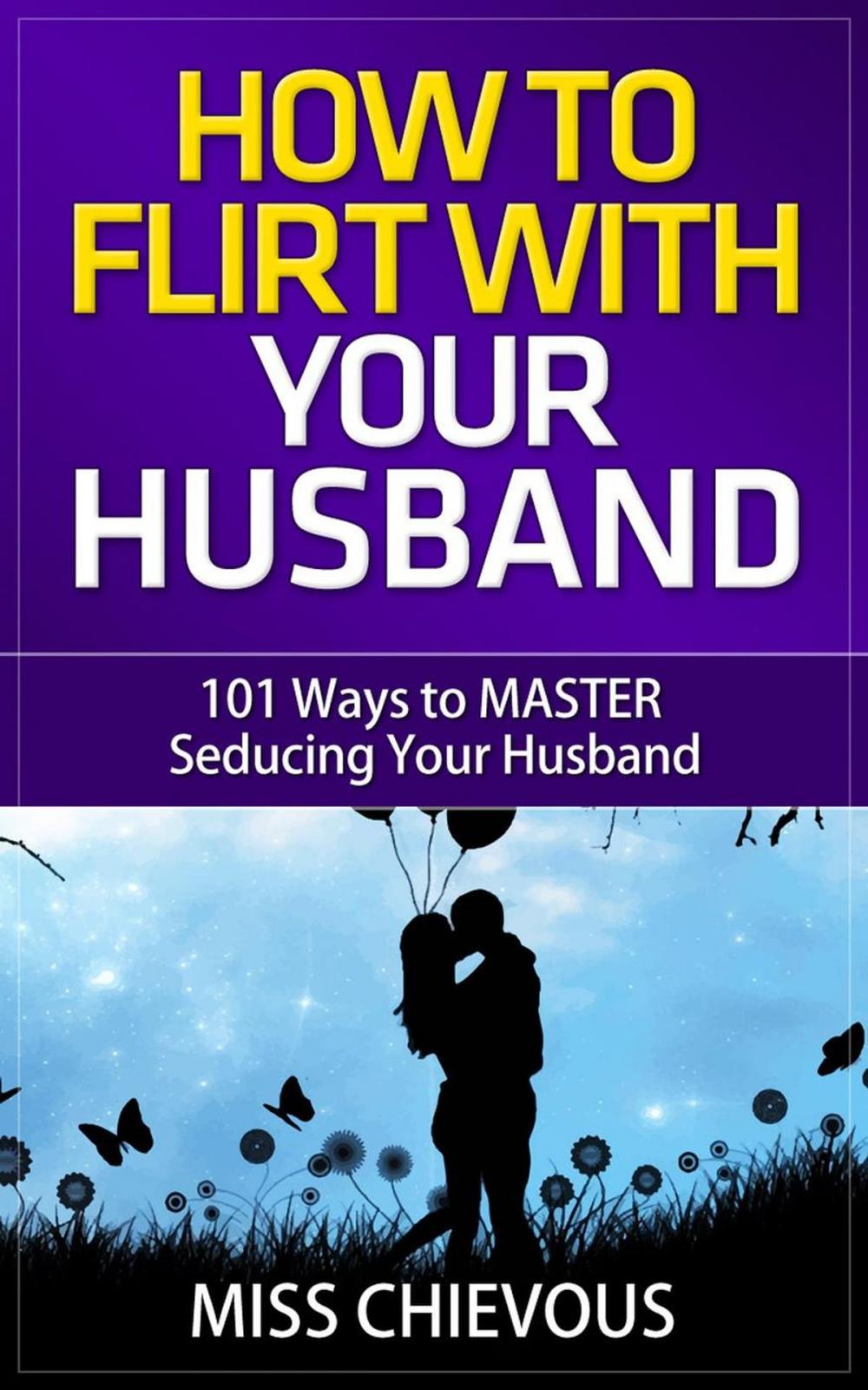 Big bigCover of How to Flirt with Your Husband: 101 Ways to Master Seducing Your Husband (Tips and Tricks on Romancing Your Husband for a Passionate Marriage)