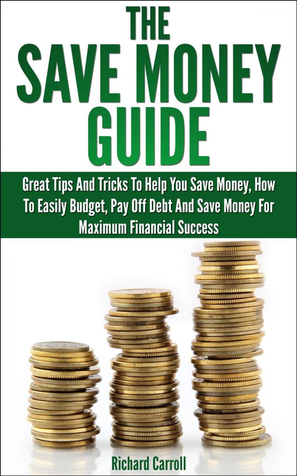 Big bigCover of Save Money Guide: Great Tips & Tricks To Help You Save Money, How To Easily Budget, Pay Off Debt & Save Money For Maximum Financial Success