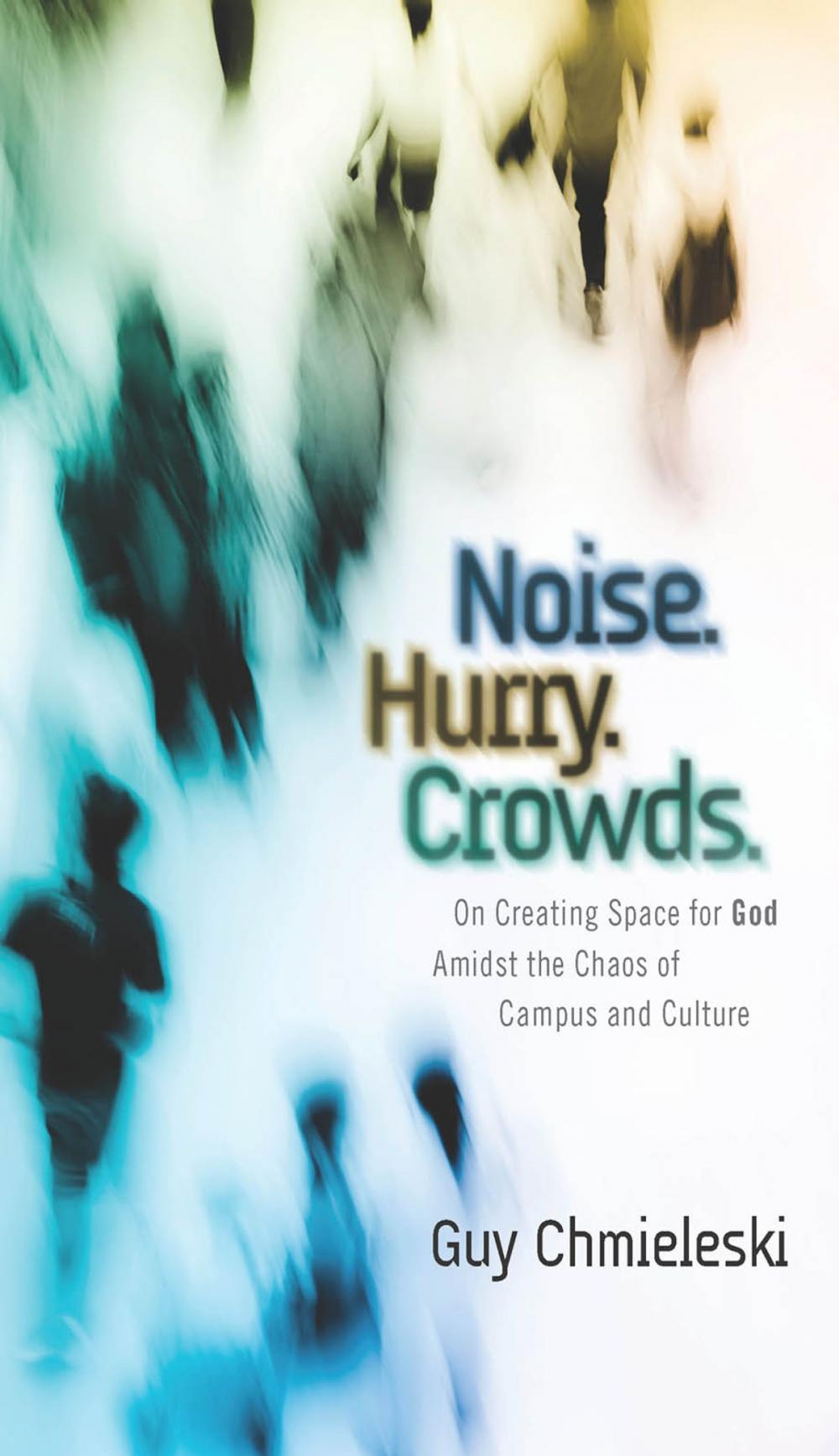 Big bigCover of Noise. Hurry. Crowds.: On Creating Space for God Amidst the Chaos of Campus and Culture