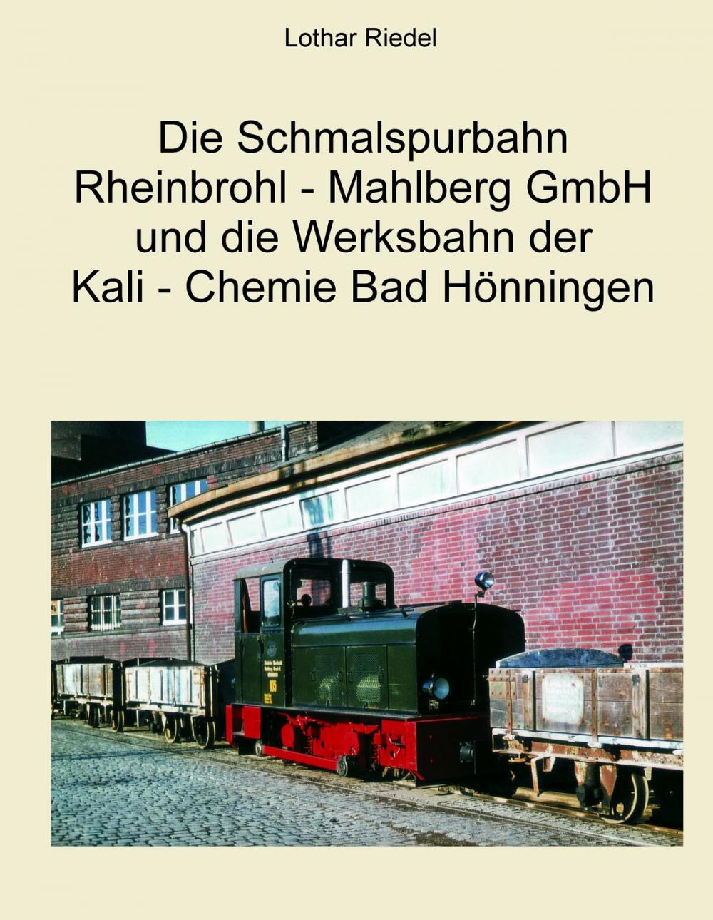 Big bigCover of Die Schmalspurbahn Rheinbrohl - Mahlberg GmbH und die Werkbahn der Kali - Chemie Bad Hönningen