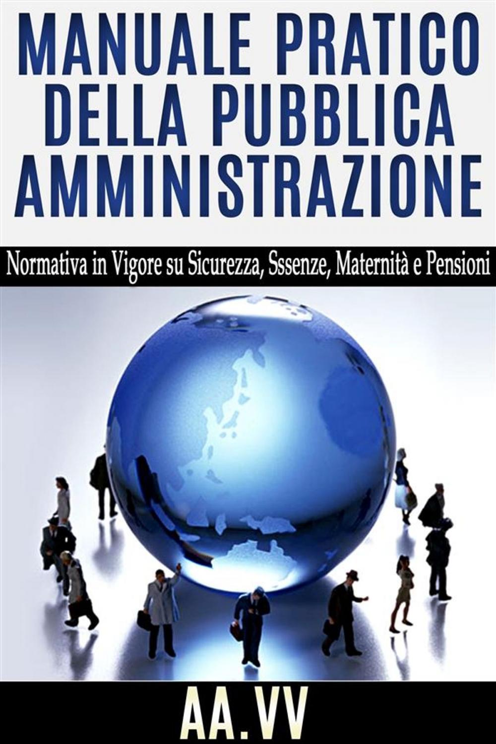 Big bigCover of Manuale pratico della Pubblica Amministrazione - normativa in vigore su sicurezza, assenze, maternità e pensioni