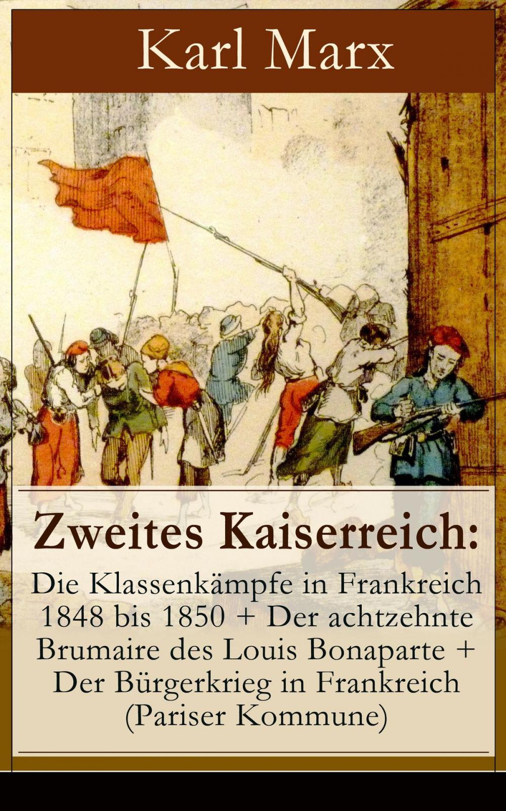 Big bigCover of Zweites Kaiserreich: Die Klassenkämpfe in Frankreich 1848 bis 1850 + Der achtzehnte Brumaire des Louis Bonaparte + Der Bürgerkrieg in Frankreich (Pariser Kommune)