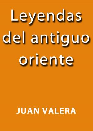 Cover of the book Leyendas del antiguo oriente by Juan Valera