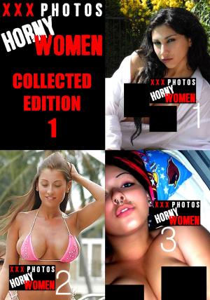 Cover of the book XXX Photos : Horny Women Collected Edition 1 - Volumes 1 to 3 by Sarah Chambers