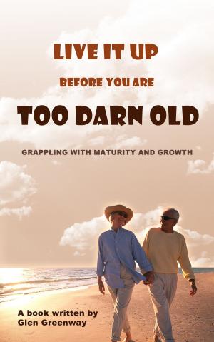 Cover of Live It Up Before You are Too Darn Old: Grappling with maturity and growth