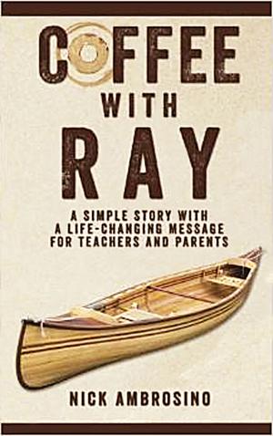 Cover of Coffee With Ray: A Simple Story With a Life Changing Message for Teachers and Parents.