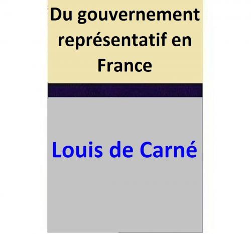 Cover of the book Du gouvernement représentatif en France by Louis de Carné, Louis de Carné