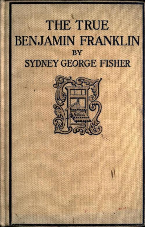 Cover of the book The True Benjamin Franklin by Sydney George Fisher, Sydney George Fisher