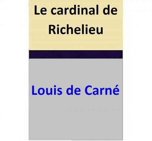 Cover of the book Le cardinal de Richelieu by Louis de Carné, Louis de Carné