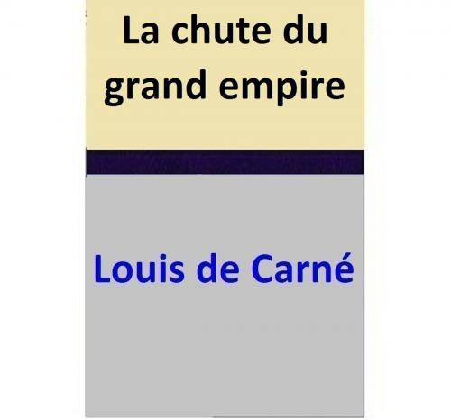 Cover of the book La chute du grand empire by Louis de Carné, Louis de Carné