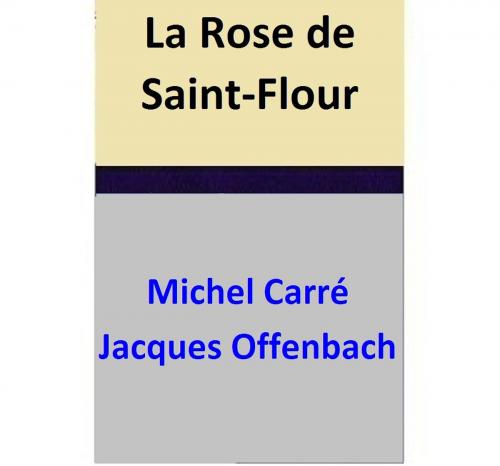 Cover of the book La Rose de Saint-Flour by Michel Carré, Jacques Offenbach, Michel Carré