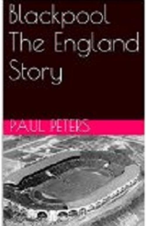 Cover of the book Blackpool The England Story by Paul Peters, Paul Peters