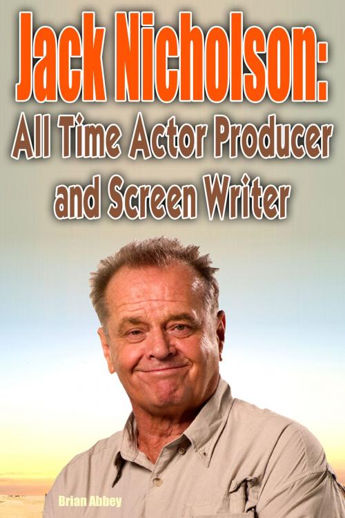 Cover of the book Jack Nicholson: All Time Actor producer and Screen Writer by Brian Abbey, Brian Abbey