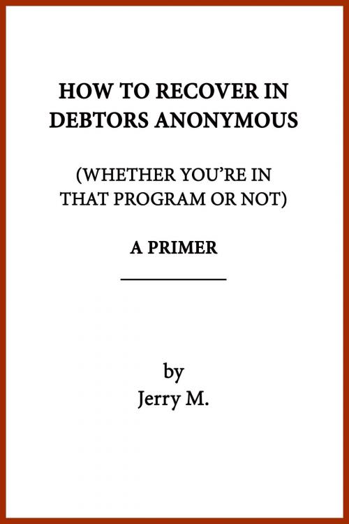 Cover of the book How to Recover in Debtors Anonymous (Whether You're in that Program or Not): A Primer by Jerry M., Jerry M.