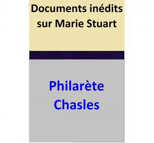 Cover of the book Documents inédits sur Marie Stuart by Philarète Chasles, Philarète Chasles