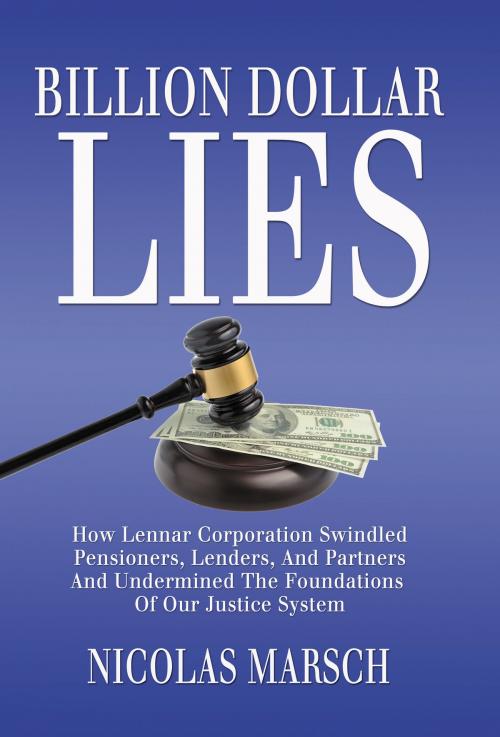 Cover of the book Billion Dollar Lies: How Lennar Corporation Swindled Pensioners, Lenders, And Partners And Undermined The Foundations Of Our Justice System by Nicolas Marsch, Nicolas Marsch