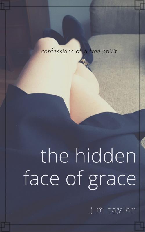 Cover of the book The Hidden Face of Grace by J M Taylor, J M Taylor