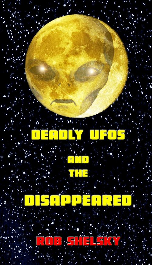 Cover of the book Deadly UFOs And The Disappeared by Rob Shelsky, Rob Shelsky