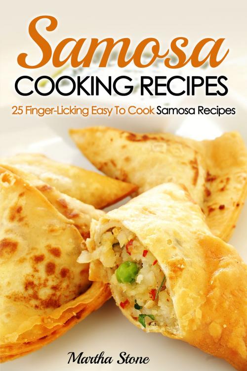 Cover of the book Samosa Cooking Recipes: 25 Finger-Licking Easy To Cook Samosa Recipes by Martha Stone, Martha Stone