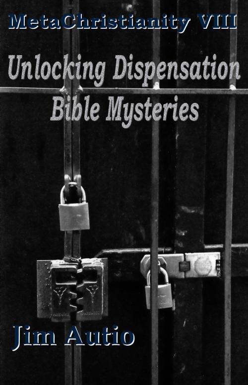 Cover of the book MetaChristianity VIII: Unlocking Dispensation Bible Mysteries by Jim Autio, Jim Autio