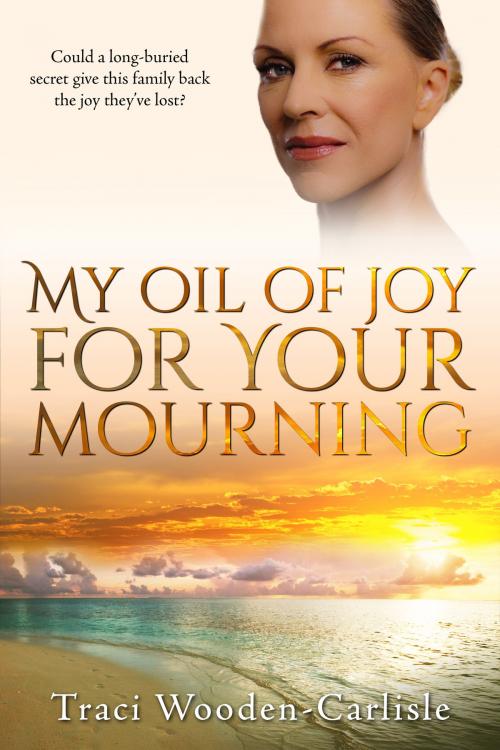 Cover of the book My Oil of Joy For Your Mourning by Traci Wooden-Carlisle, Traci Wooden-Carlisle