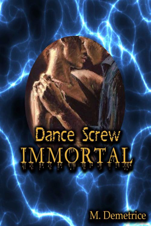 Cover of the book Dance Screw Immortal by M. Demetrice, M. Demetrice