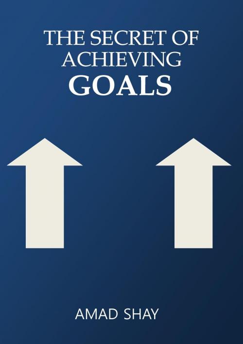 Cover of the book The Secret Of Achieving Goals by Amad Shay, Amad Shay