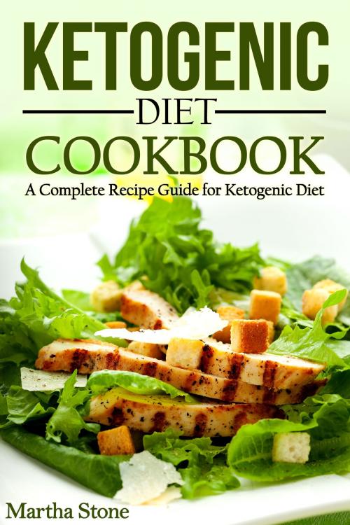 Cover of the book Ketogenic Diet Cookbook: A Complete Recipe Guide for Ketogenic Diet by Martha Stone, Martha Stone