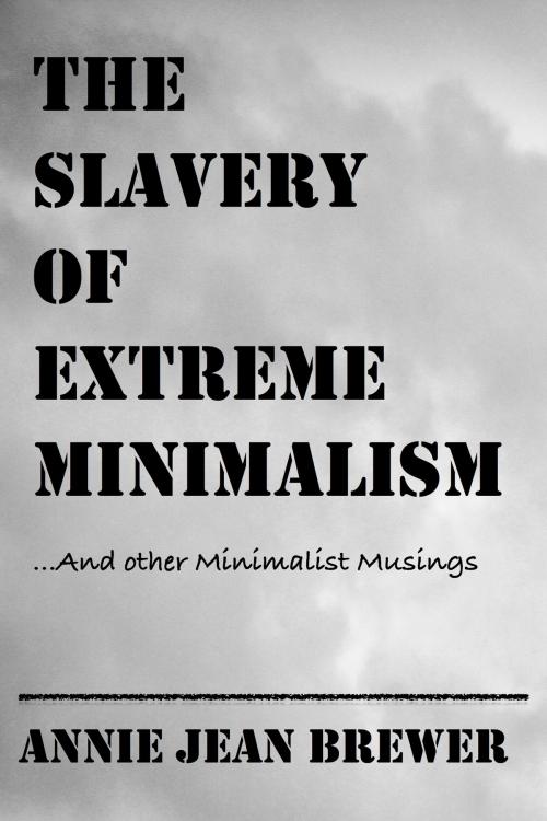 Cover of the book The Slavery of Extreme Minimalism and other Minimalist Musings by Annie Jean Brewer, Annie Jean Brewer