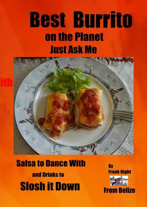 Cover of the book Best Burrito on the Planet, Just Ask Me by frank Right, frank Right