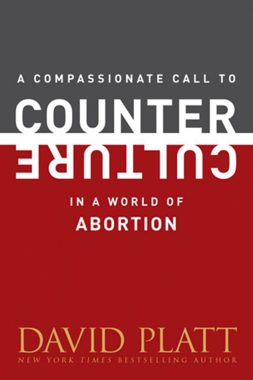 Cover of the book A Compassionate Call to Counter Culture in a World of Abortion by David Platt, Tyndale House Publishers, Inc.