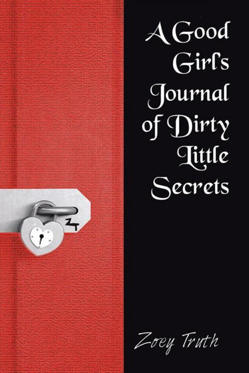 Cover of the book A Good Girl’S Journal of Dirty Little Secrets by Zoey Truth, AuthorHouse