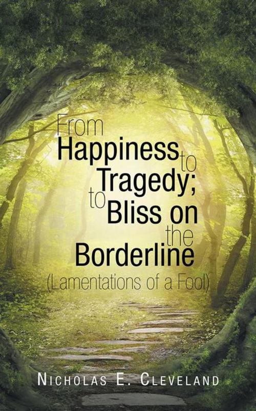 Cover of the book From Happiness to Tragedy; to Bliss on the Borderline by Nicholas E. Cleveland, AuthorHouse