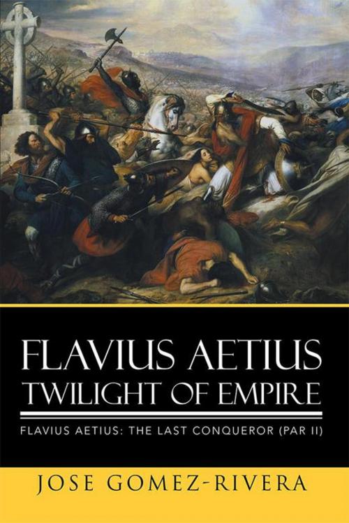 Cover of the book Flavius Aetius Twilight of Empire by Jose Gomez-Rivera, Xlibris US