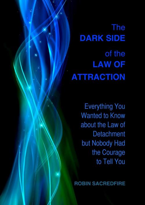 Cover of the book The Dark Side of the Law of Attraction: Everything You Wanted to Know about the Law of Detachment but Nobody Had the Courage to Tell You by Robin Sacredfire, 22 Lions Bookstore