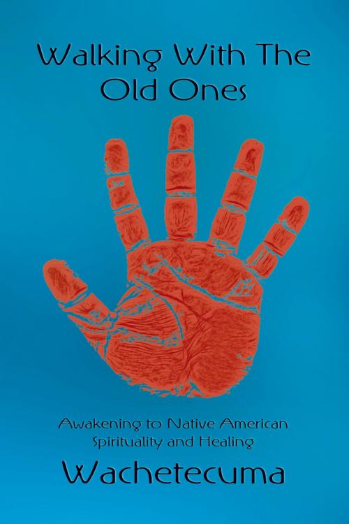 Cover of the book Walking with the Old Ones by Wachetecuma, Strategic Book Publishing & Rights Co.