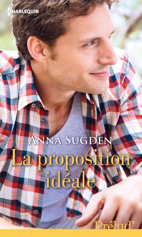 Cover of the book La proposition idéale by Anna Sugden, Harlequin