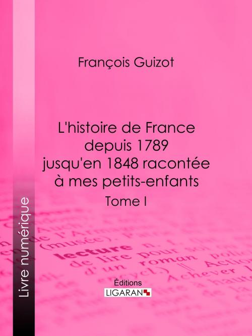 Cover of the book L'histoire de France depuis 1789 jusqu'en 1848 racontée à mes petits-enfants by François Guizot, Ligaran, Ligaran