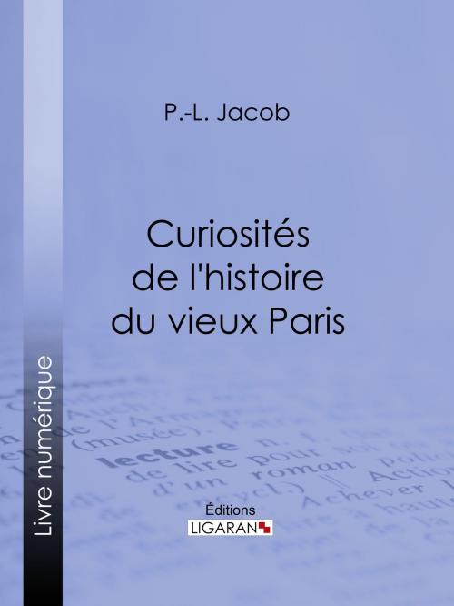 Cover of the book Curiosités de l'histoire du vieux Paris by P. L. Jacob, Ligaran, Ligaran