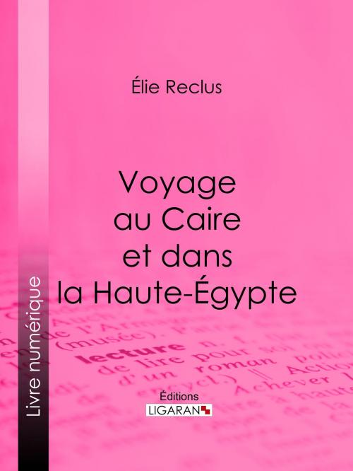 Cover of the book Voyage au Caire et dans la Haute-Égypte by Élie Reclus, Ligaran, Ligaran