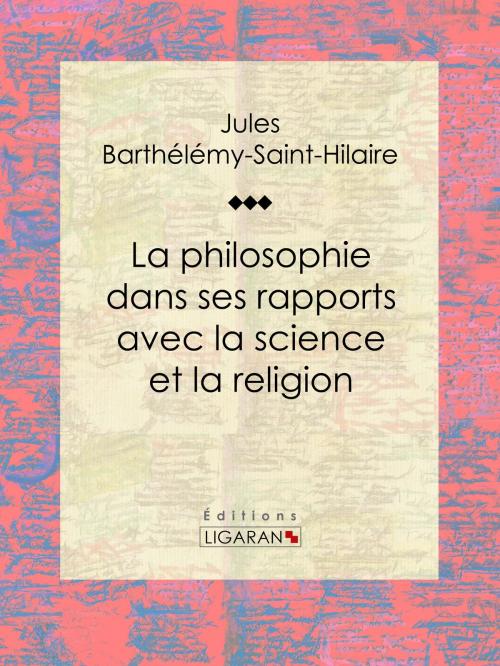 Cover of the book La philosophie dans ses rapports avec la science et la religion by Jules Barthélemy-Saint-Hilaire, Ligaran, Ligaran