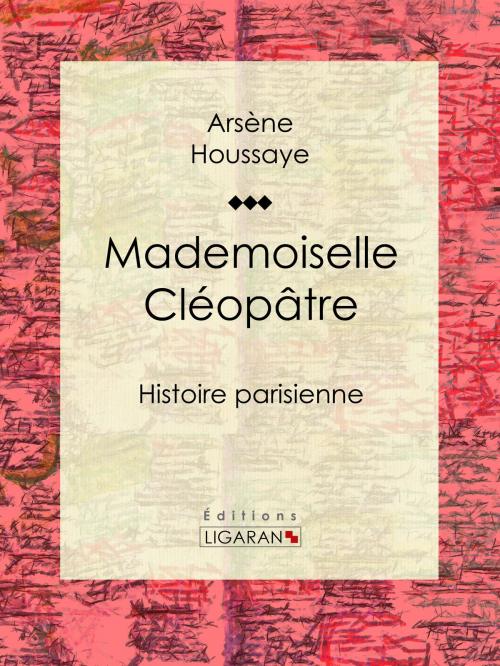 Cover of the book Mademoiselle Cléopâtre by Arsène Houssaye, Ligaran, Ligaran