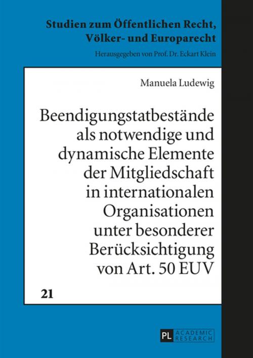 Cover of the book Beendigungstatbestaende als notwendige und dynamische Elemente der Mitgliedschaft in internationalen Organisationen unter besonderer Beruecksichtigung von Art. 50 EUV by Manuela Ludewig, Peter Lang