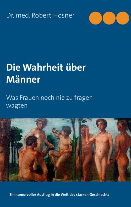 Cover of the book Die Wahrheit über Männer by Robert Hosner, Books on Demand