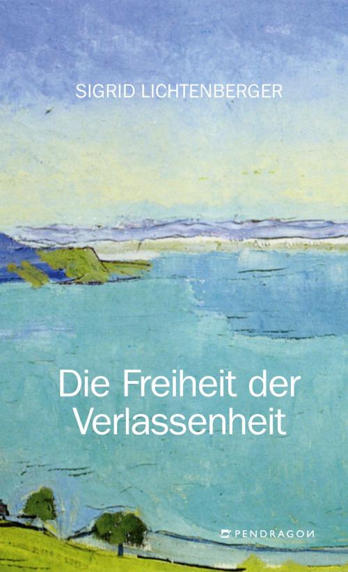 Cover of the book Die Freiheit der Verlassenheit by Sigrid Lichtenberger, Pendragon